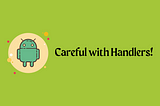Careful when handling Handlers!