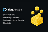DVTS Network: Reshaping Ethereum Staking with Higher Security Standards