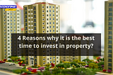 4 Reasons why it is the best time to invest in property.