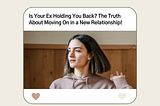 Is Your Ex Holding You Back? The Truth About Moving On in a New Relationship!