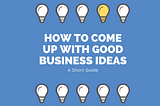 How To Come Up With Good Business Ideas