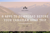 6 Apps you Need Before a Canadian Road Trip