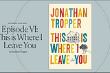 Rediscovering Your Life Inspired by “This Is Where I Leave You” by Jonathan Tropper