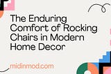 The Enduring Comfort of Rocking Chairs in Modern Home Decor