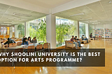 Why Shoolini University is the Best Option for Arts Programme?