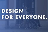 Universal Design: Design for everyone.