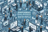 Empowering Small Businesses: Reaping Benefits from No Code Apps