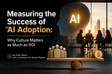Measuring the Success of AI Adoption: Why Culture Matters as Much as ROI - Peter Waziri