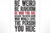Never change just to be accepted by others. Stay weird.