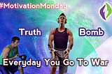 Motivational Video Monday — Everyday You Go To War — Truth Bomb