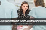 Evaluating Real Estate Markets: Factors to Consider for Successful Investing