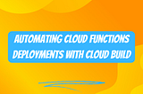 A Guide to Automating Cloud Functions Deployments with Cloud Build