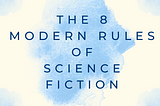 The 8 Modern Rules of Science Fiction