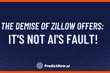The demise of Zillow Offers: It’s not AI’s fault!