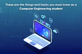 There Are The Things And Hacks You Must Know As a Computer Engineering Student