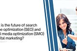 What is the future of search engine optimization (SEO) and social media optimization (SMO) in…