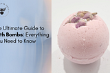 The Ultimate Guide to Bath Bombs: Everything You Need to Know
