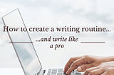 How to create a writing routine and write like a pro