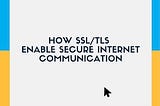 How SSL/TLS Enable Secure Internet Communication