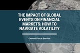 The Impact of Global Events on Financial Markets: How to Navigate Volatility