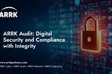 ARRK Audit — Digital Security and Compliance with Integrity