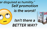 “Fear disguised as humility.” Self promotion is the worst! Isn’t there a BETTER WAY?