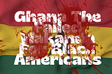 Ghana No Where Near The ‘Wakanda’ The Murder & Fraud of Black Americans