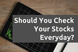 Should You Check Your Stocks Everyday?