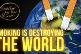 How cigarettes destroy our world