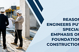 Why Do Structural Engineers Put Special Emphasis On Constructing Foundations?