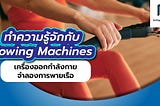ทำความรู้จักกับ Rowing Machines เครื่องออกกำลังกายจำลองการพายเรือ