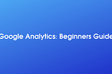 Google Analytics: Installation Guide And Basic Concepts For Beginners