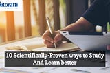 10 Scientifically-Proven Ways To Study And Learn Better