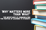 ‘Why’ Matters More Than ‘What’: The Importance of Communicating the Purpose of Learning to Students