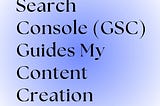 Here’s How Google Search Console Guides My Content Creation Process