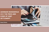 Akermon Rossenfeld Co | The Pros and Cons of Debt Settlement