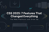CSS in 2025: The Top 7 Features That Changed Everything