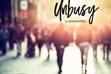 Unbusy [A Manifesto]