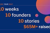 10 Weeks, 10 Founders, 10 Stories, $65M+ Raised. My Favorite Quotes