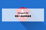 [Angular #2] 開發工具與環境建置