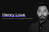 Welcoming Henry Love as Board Member and Executive Director of The Composable Foundation