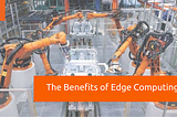 The Benefits of Edge Computing