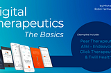 Digital Therapeutics, The Basics by Michael Ferro & Robin Farmanfarmaian: Examples include: Pear Therapeutics Aliki — EndeavorRx Click Therapeutics & Twill Health