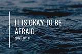 It is okay to be afraid