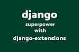 Unlock django super powers with Django Extensions