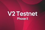 V2 Testnet — Phase II