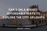 Paris on a Budget: Affordable Ways to Explore the City of Lights | Jeffrey Nessia | Travel