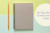 My Top 3 Reasons To Start Journaling Today