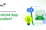 Why Should Businesses Leverage Android App Bundles?