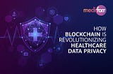 How Blockchain is Revolutionizing Healthcare Data Privacy